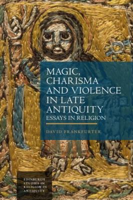 Magic, Charisma and Violence in Late Antiquity : Essays in Religion