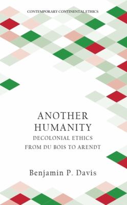 Another Humanity : Decolonial Ethics from du Bois to Arendt