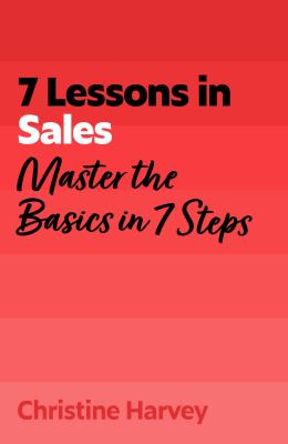 7 Lessons in Sales : Master Sales Basics in 7 Steps