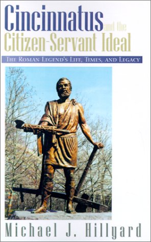 Cincinnatus and the Citizen-Servant Ideal : The Roman Legend's Life, Times and Legacy