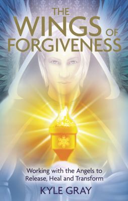 Wings of Forgiveness : Working with the Angels to Release, Heal, and Transform
