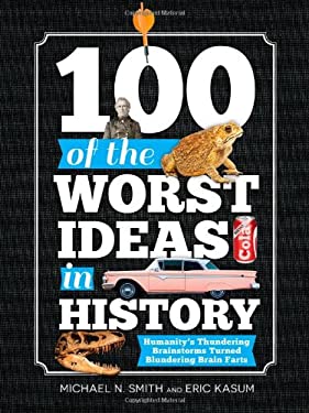 100 of the Worst Ideas in History : Humanity's Thundering Brainstorms Turned Blundering Brain Farts