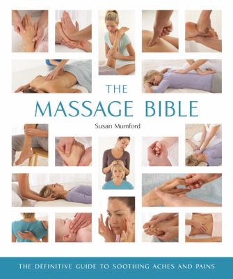 The Massage Bible : The Definitive Guide to Soothing Aches and Pains