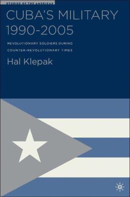 Cuba's Military, 1990-2005 : Revolutionary Soldiers During Counter-Revolutionary Times
