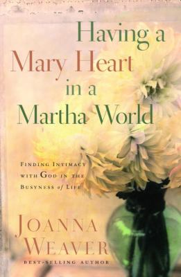 Having a Mary Heart in a Martha World : Finding Intimacy with God in the Busyness of Life