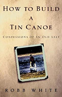 How to Build a Tin Canoe : Confessions of an Old Salt
