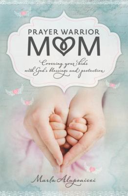 Prayer Warrior Mom : Covering Your Kids with God's Blessings and Protection