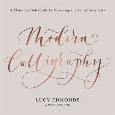 Modern Calligraphy : A Step-By-Step Guide to Mastering the Art of Creativity