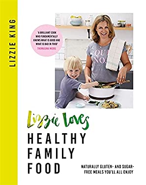 Lizzie Loves Healthy Family Food : Naturally Gluten- and Sugar-Free Meals You'll All Enjoy