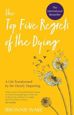 Top Five Regrets of the Dying : A Life Transformed by the Dearly Departing