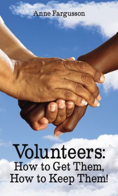 Volunteers : How to Get Them, How to Keep Them!