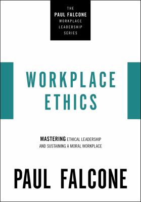 Workplace Ethics : Mastering Ethical Leadership and Sustaining a Moral Workplace