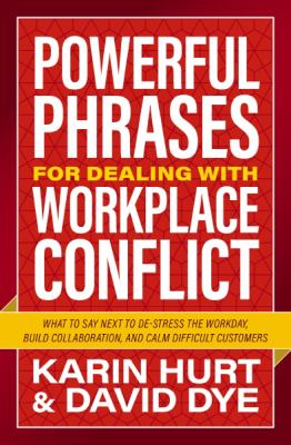 Powerful Phrases for Dealing with Workplace Conflict : What to Say Next to De-Stress the Workday, Build Collaboration, and Calm Difficult Customers