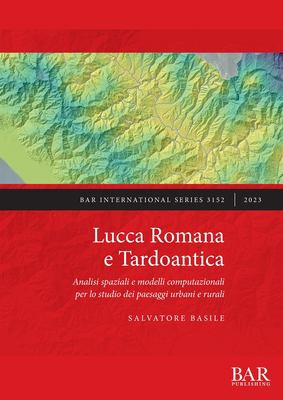 Lucca Romana e Tardoantica : Analisi Spaziali e Modelli Computazionali per lo Studio Dei Paesaggi Urbani e Rurali