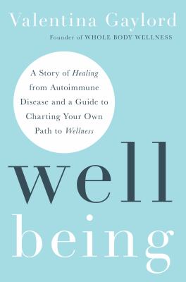 Well Being : A Story of Healing from Autoimmune Disease and a Guide to Charting Your Own Path to Wellness