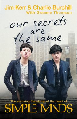 Our Secrets Are the Same : Friendship and Fame at the Heart of Simple Minds
