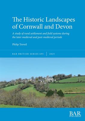 The Historic Landscapes of Cornwall and Devon : A Study of Rural Settlement and Field Systems During the Later Medieval and Post-Medieval Periods