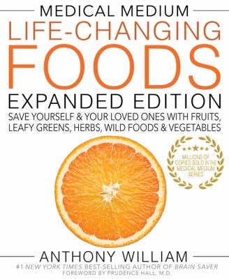 Medical Medium Life-Changing Foods Expanded Edition : Save Yourself and Your Loved Ones with Fruits, Leafy Greens, Herbs, Wild Foods and Vegetables