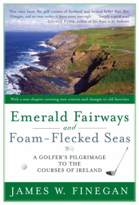 Emerald Fairways and Foam-Flecked Seas : A Golfer's Pilgrimage to the Courses of Ireland