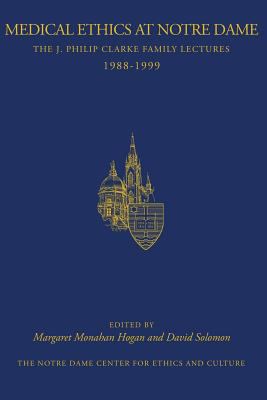 Medical Ethics at Notre Dame : The J. Philip Clarke Family Lectures 1988 - 1999
