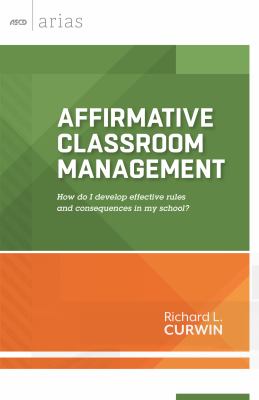 Affirmative Classroom Management : How Do I Develop Effective Rules and Consequences in My School?