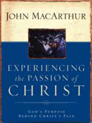 Experiencing the Passion of Christ : God's Purpose Behind Christ's Pain