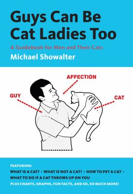 Guys Can Be Cat Ladies Too : A Guidebook for Men and Their Cats