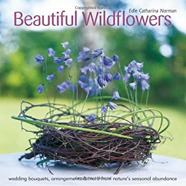 Beautiful Wildflowers : Wedding Bouquets, Arrangements and More from Nature¿s Seasonal Abundance