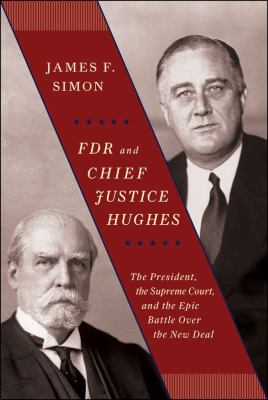 FDR and Chief Justice Hughes : The President, the Supreme Court, and the Epic Battle over the New Deal