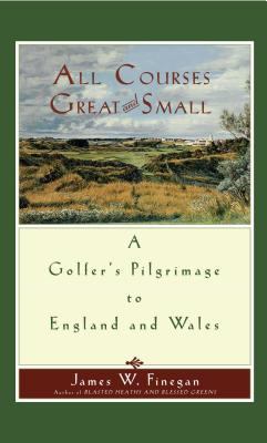 All Courses Great and Small : A Golfer's Pilgrimage to England and Wales