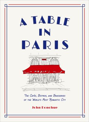 A Table in Paris : The Cafés, Bistros, and Brasseries of the World's Most Romantic City