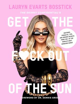 The Skinny Confidential's Get the F*ck Out of the Sun : Routines, Products, Tips, and Insider Secrets from 100+ of the World's Best Skincare Gurus