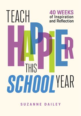 Teach Happier This School Year : 40 Weeks of Inspiration and Reflection