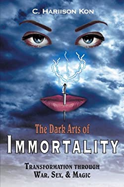 The Dark Arts of Immortality : Transformation Through War, Sex, and Magic