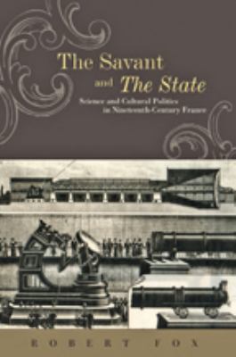 The Savant and the State : Science and Cultural Politics in Nineteenth-Century France