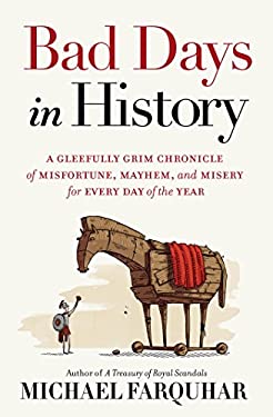 Bad Days in History : A Gleefully Grim Chronicle of Misfortune, Mayhem, and Misery for Every Day of the Year