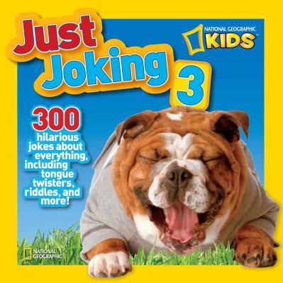 National Geographic Kids Just Joking 3 : 300 Hilarious Jokes about Everything, Including Tongue Twisters, Riddles, and More!