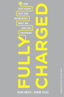 Fully Charged : How Great Leaders Boost Their Organization's Energy and Ignite High Performance