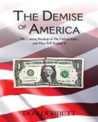 The Demise of America : The coming breakup of the United States and what will replace It