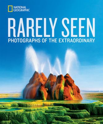 National Geographic Rarely Seen : Photographs of the Extraordinary