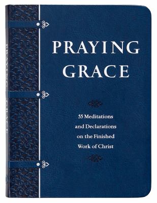 Praying Grace (Gift Edition) : 55 Meditations and Declarations on the Finished Work of Christ