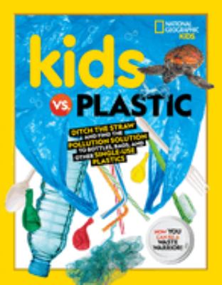 Kids vs. Plastic : Ditch the Straw and Find the Pollution Solution to Bottles, Bags, and Other Single-Use Plastics