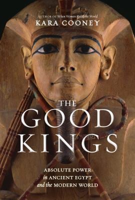 The Good Kings : Absolute Power in Ancient Egypt and the Modern World