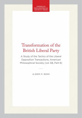 Transformation of the British Liberal Party : A Study of the Tactics of the Liberal Opposition Transactions, American Philosophical Society (vol. 68, 