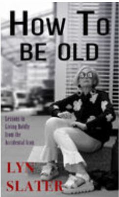 How to Be Old : Lessons in Living Boldly from the Accidental Icon