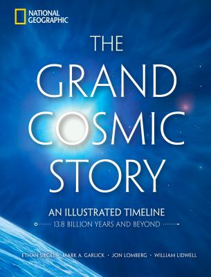 The Grand Cosmic Story : An Illustrated Timeline 13. 8 Billion Years and Beyond