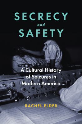 Secrecy and Safety : A Cultural History of Seizures in Mid-Twentieth-Century America