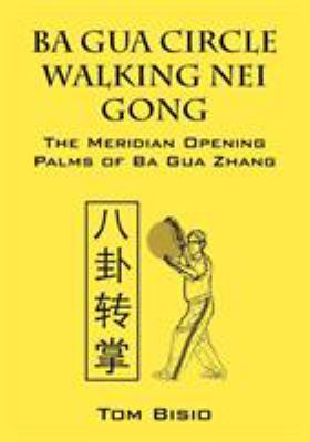 Ba Gua Circle Walking Nei Gong : The Meridian Opening Palms of Ba Gua Zhang