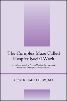 The, Complex Maze Called Hospice Social Work : A Realistic and Light Hearted Look at the Roles and Techniques of Hospice Social Workers