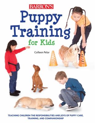 Puppy Training for Kids : Teaching Children the Responsibilities and Joys of Puppy Care, Training, and Companionship